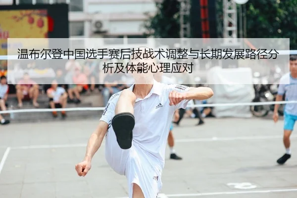 温布尔登中国选手赛后技战术调整与长期发展路径分析及体能心理应对